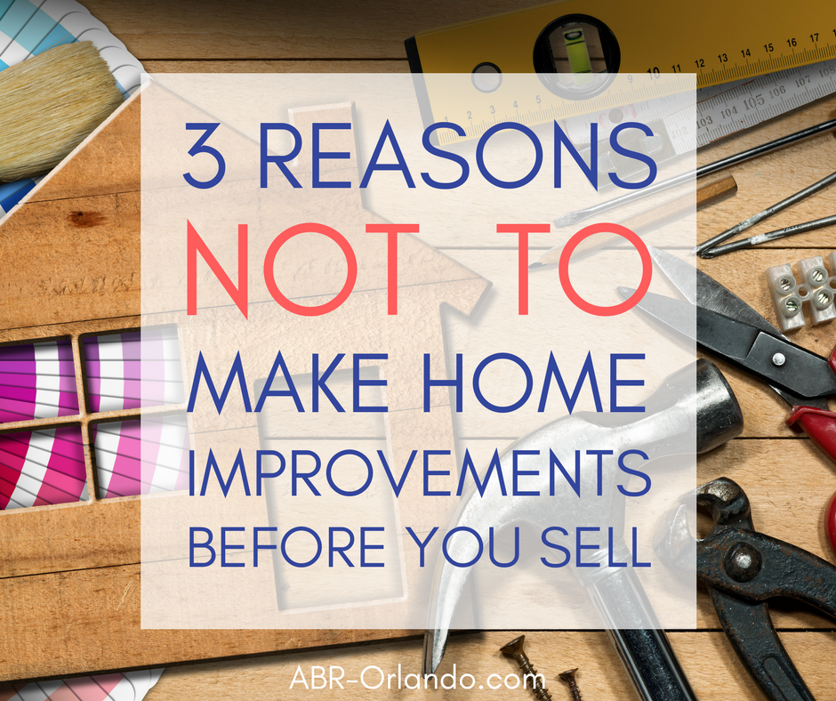3 Reasons NOT to Make Home Improvements Before You Sell Your Home - Orlando Real Estate Agent